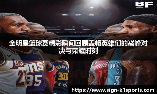 全明星篮球赛精彩瞬间回顾盖帽英雄们的巅峰对决与荣耀时刻